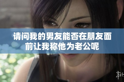 请问我的男友能否在朋友面前让我称他为老公呢