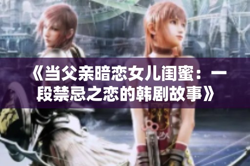 《当父亲暗恋女儿闺蜜：一段禁忌之恋的韩剧故事》