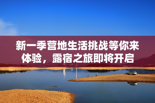 新一季营地生活挑战等你来体验，露宿之旅即将开启