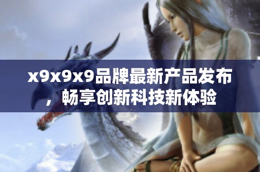 x9x9x9品牌最新产品发布，畅享创新科技新体验