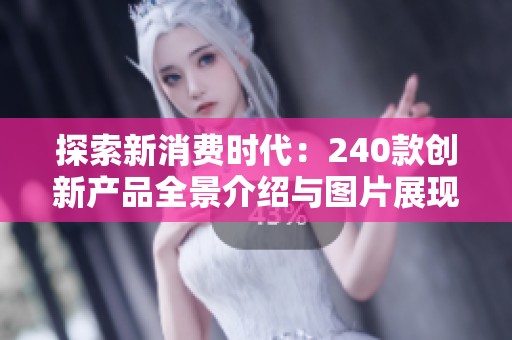 探索新消费时代：240款创新产品全景介绍与图片展现