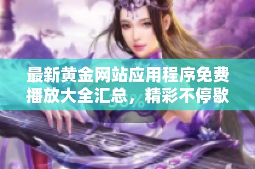 最新黄金网站应用程序免费播放大全汇总，精彩不停歇