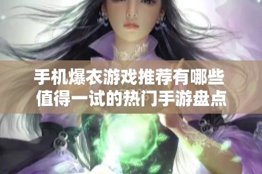 手机爆衣游戏推荐有哪些 值得一试的热门手游盘点