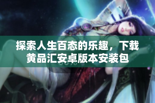 探索人生百态的乐趣，下载黄品汇安卓版本安装包