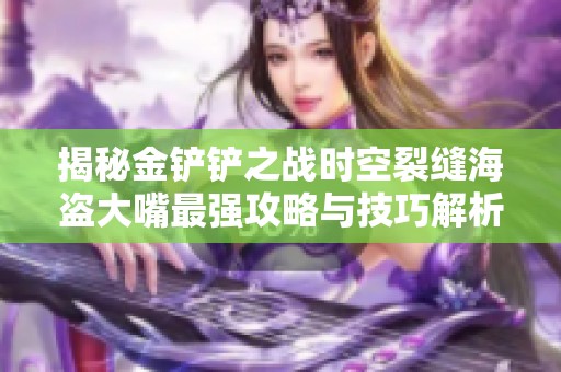 揭秘金铲铲之战时空裂缝海盗大嘴最强攻略与技巧解析