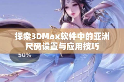 探索3DMax软件中的亚洲尺码设置与应用技巧