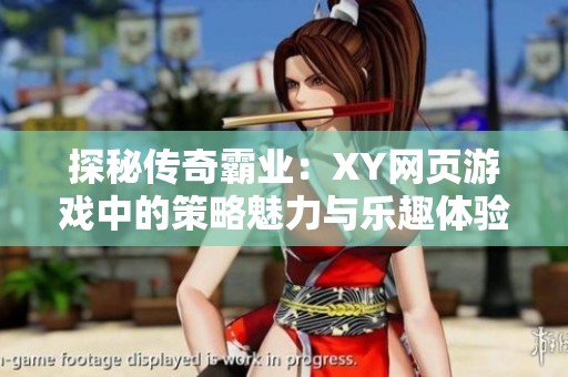 探秘传奇霸业：XY网页游戏中的策略魅力与乐趣体验