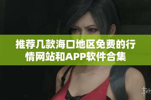 推荐几款海口地区免费的行情网站和APP软件合集