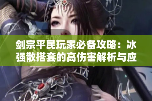 剑宗平民玩家必备攻略：冰强散搭套的高伤害解析与应用