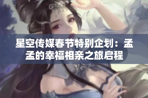 星空传媒春节特别企划：孟孟的幸福相亲之旅启程