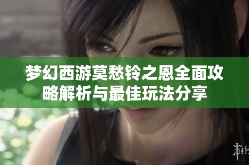 梦幻西游莫愁铃之恩全面攻略解析与最佳玩法分享