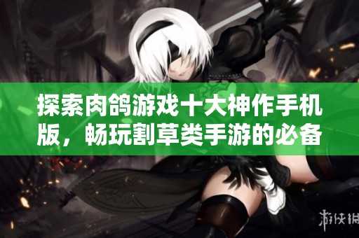 探索肉鸽游戏十大神作手机版，畅玩割草类手游的必备推荐