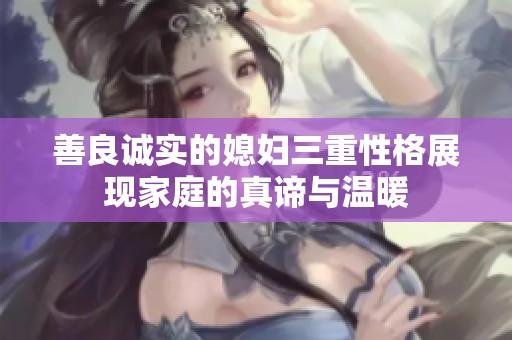 善良诚实的媳妇三重性格展现家庭的真谛与温暖