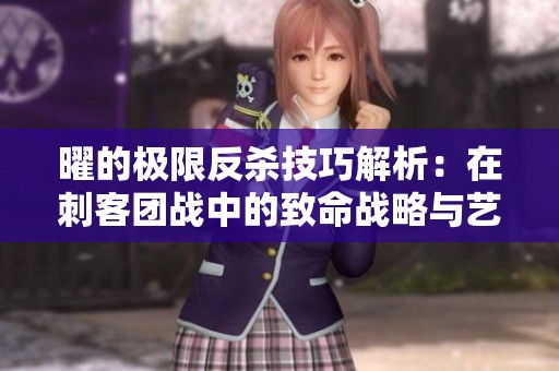 曜的极限反杀技巧解析：在刺客团战中的致命战略与艺术融合