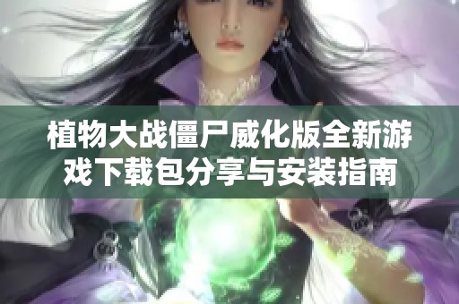 植物大战僵尸威化版全新游戏下载包分享与安装指南
