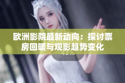 欧洲影院最新动向：探讨票房回暖与观影趋势变化