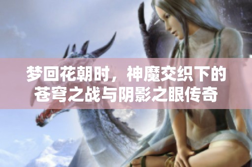 梦回花朝时，神魔交织下的苍穹之战与阴影之眼传奇