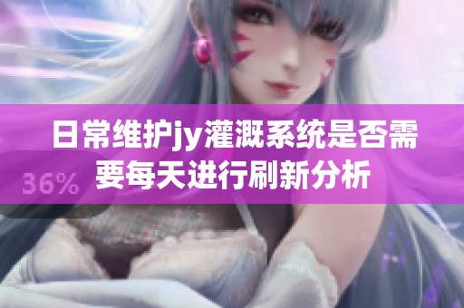 日常维护jy灌溉系统是否需要每天进行刷新分析