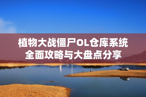 植物大战僵尸OL仓库系统全面攻略与大盘点分享