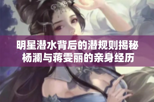 明星潜水背后的潜规则揭秘 杨澜与蒋雯丽的亲身经历