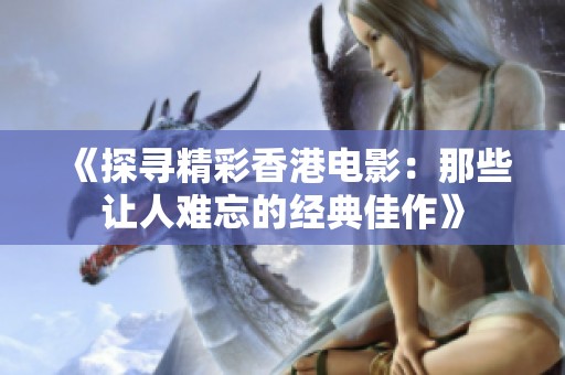 《探寻精彩香港电影：那些让人难忘的经典佳作》