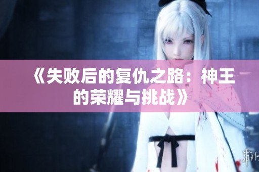 《失败后的复仇之路：神王的荣耀与挑战》