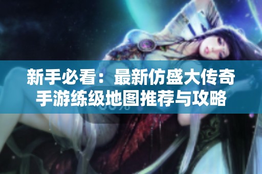 新手必看：最新仿盛大传奇手游练级地图推荐与攻略