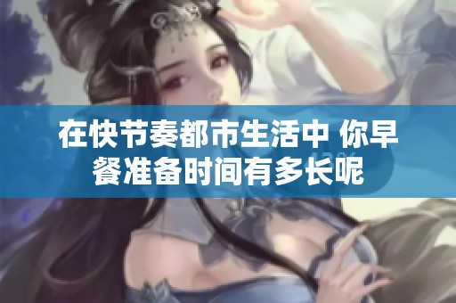 在快节奏都市生活中 你早餐准备时间有多长呢