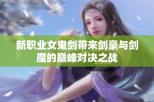新职业女鬼剑带来剑豪与剑魔的巅峰对决之战