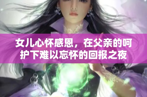 女儿心怀感恩，在父亲的呵护下难以忘怀的回报之夜