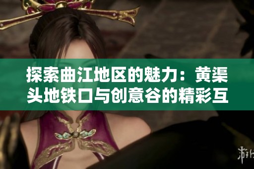 探索曲江地区的魅力：黄渠头地铁口与创意谷的精彩互动