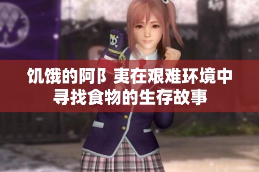 饥饿的阿阝夷在艰难环境中寻找食物的生存故事