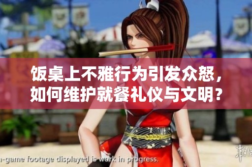 饭桌上不雅行为引发众怒，如何维护就餐礼仪与文明？