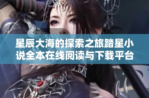 星辰大海的探索之旅踏星小说全本在线阅读与下载平台指南