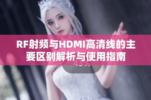 RF射频与HDMI高清线的主要区别解析与使用指南