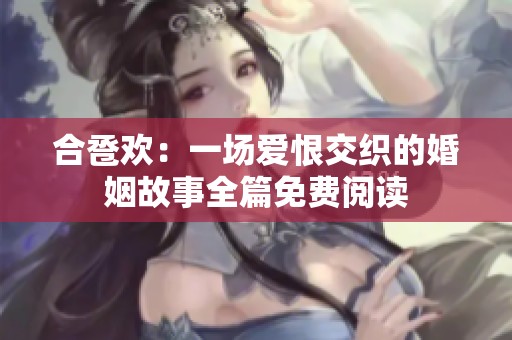 合卺欢：一场爱恨交织的婚姻故事全篇免费阅读