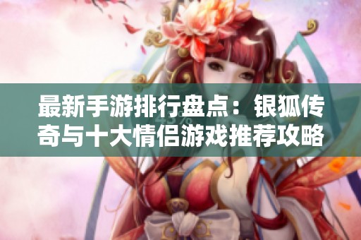 最新手游排行盘点：银狐传奇与十大情侣游戏推荐攻略