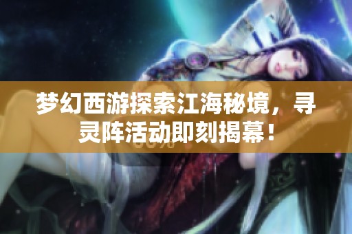 梦幻西游探索江海秘境，寻灵阵活动即刻揭幕！