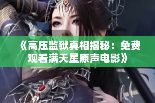 《高压监狱真相揭秘：免费观看满天星原声电影》