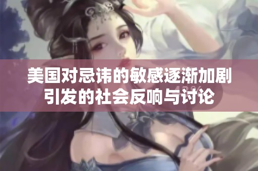 美国对忌讳的敏感逐渐加剧引发的社会反响与讨论