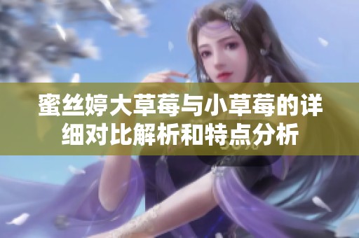 蜜丝婷大草莓与小草莓的详细对比解析和特点分析