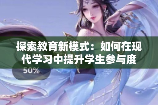 探索教育新模式：如何在现代学习中提升学生参与度