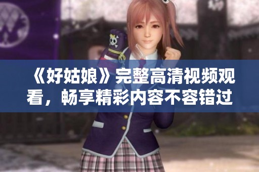 《好姑娘》完整高清视频观看，畅享精彩内容不容错过