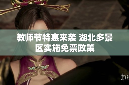 教师节特惠来袭 湖北多景区实施免票政策