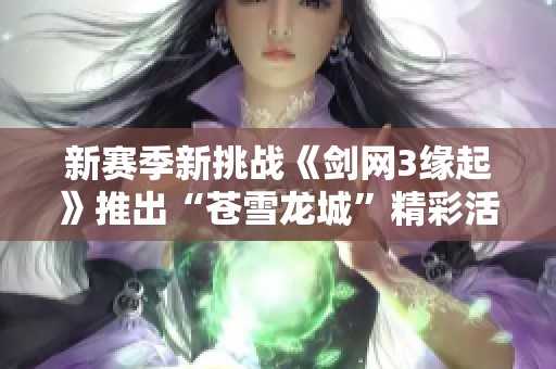 新赛季新挑战《剑网3缘起》推出“苍雪龙城”精彩活动不断来袭！
