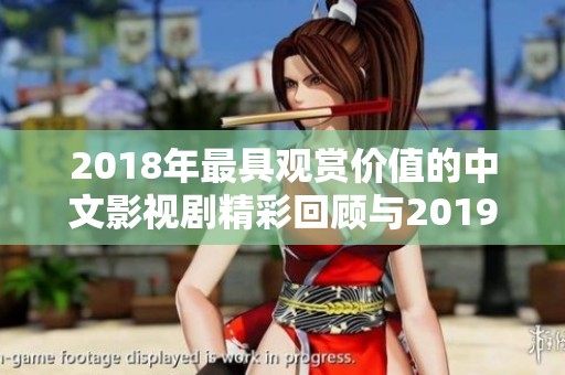 2018年最具观赏价值的中文影视剧精彩回顾与2019年展望