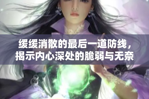 缓缓消散的最后一道防线，揭示内心深处的脆弱与无奈