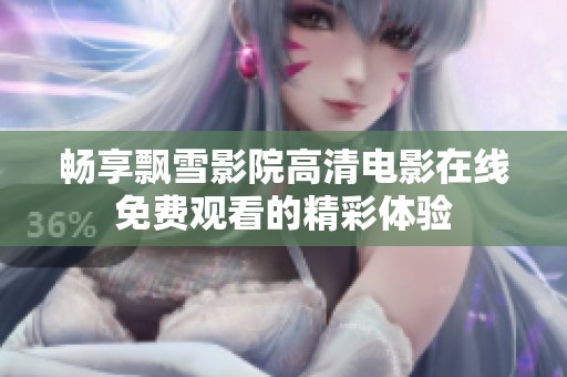 畅享飘雪影院高清电影在线免费观看的精彩体验