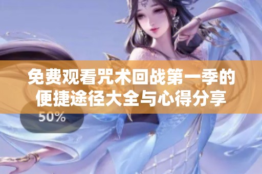 免费观看咒术回战第一季的便捷途径大全与心得分享