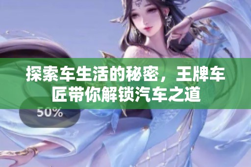 探索车生活的秘密，王牌车匠带你解锁汽车之道